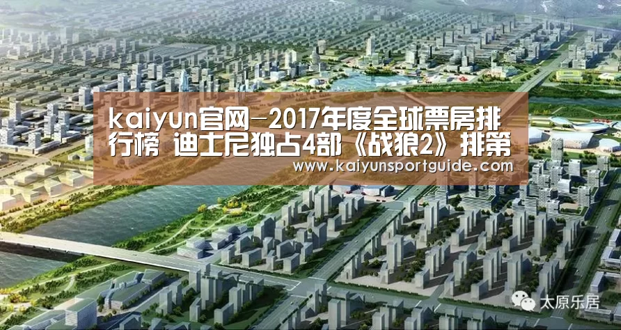 kaiyun官网-2017年度全球票房排行榜 迪士尼独占4部