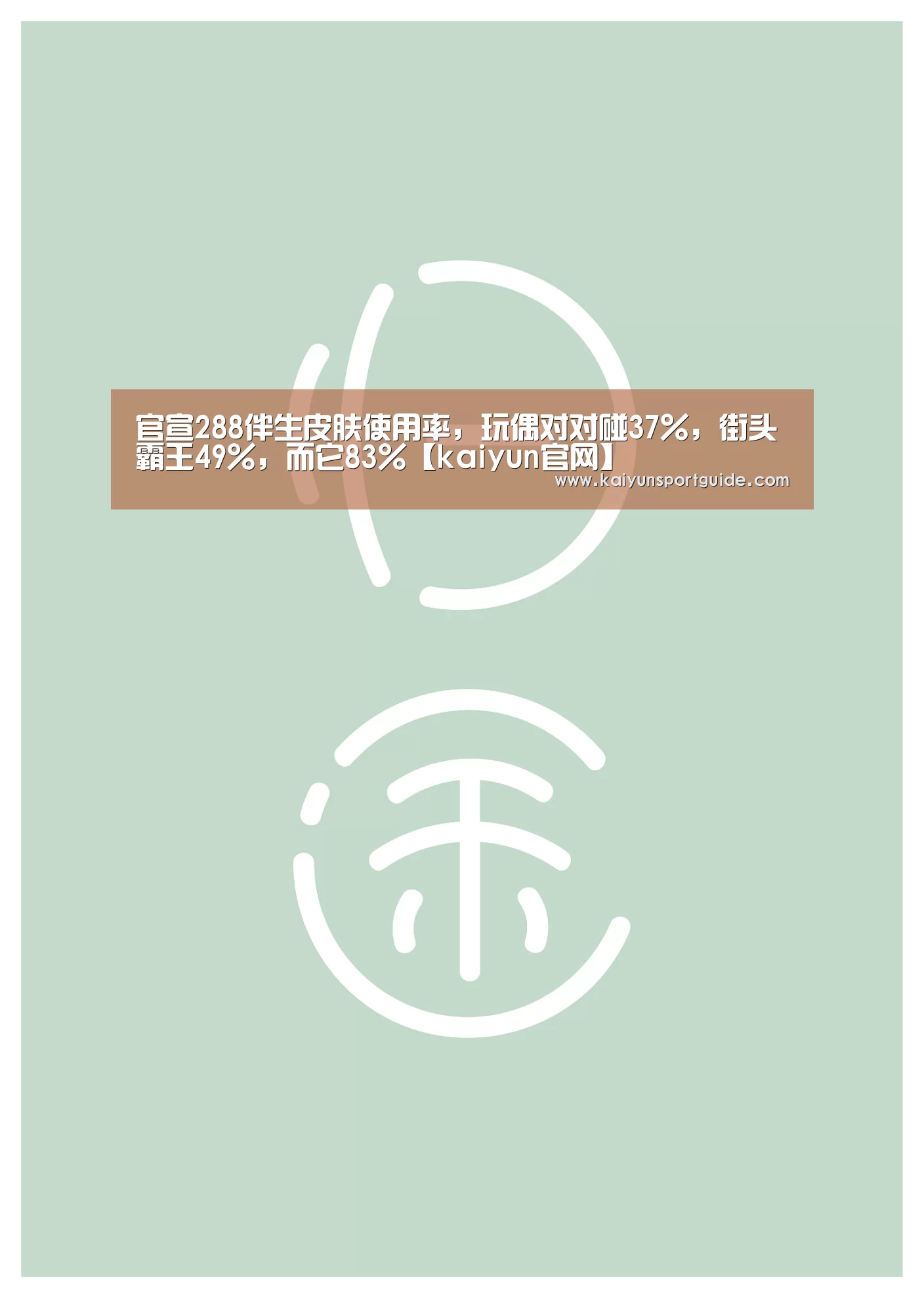 官宣288伴生皮肤使用率,玩偶对对碰37%,街头霸王49%,而它83%【kaiyun官网】(图1) kaiyun sports官网