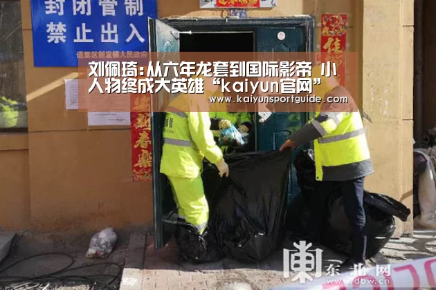 刘佩琦:从六年龙套到国际影帝 小人物终成大英雄“kaiyun官网”(图2) kaiyun官网