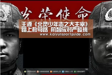 王源《北灵少年志之大主宰》踏上救母路 机智应对严峻挑战:kaiyun官网(图3) kaiyu体育网页版