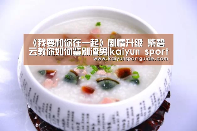 《我要和你在一起》剧情升级 柴碧云教你如何鉴别渣男|kaiyun sports官网(图2) kaiyun体育网页版登录