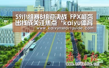 S9小组赛B组迎决战 FPX能否出线成关注焦点‘kaiyu体育网页版’(图2) kaiyun sports官网